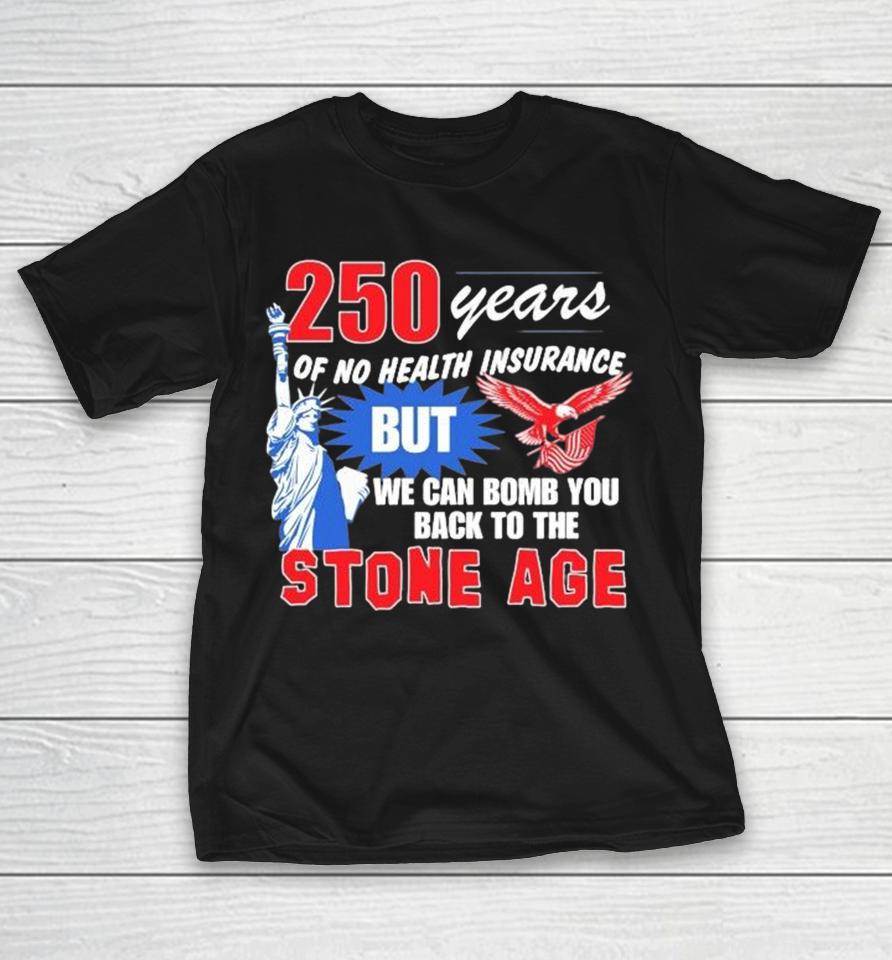 250 Years Of No Health Insurance But We Can Bomb You Back To The Stone Age Shirts 1 250 Years Of No Health Insurance But We Can Bomb You Back To The Stone Age Shirts