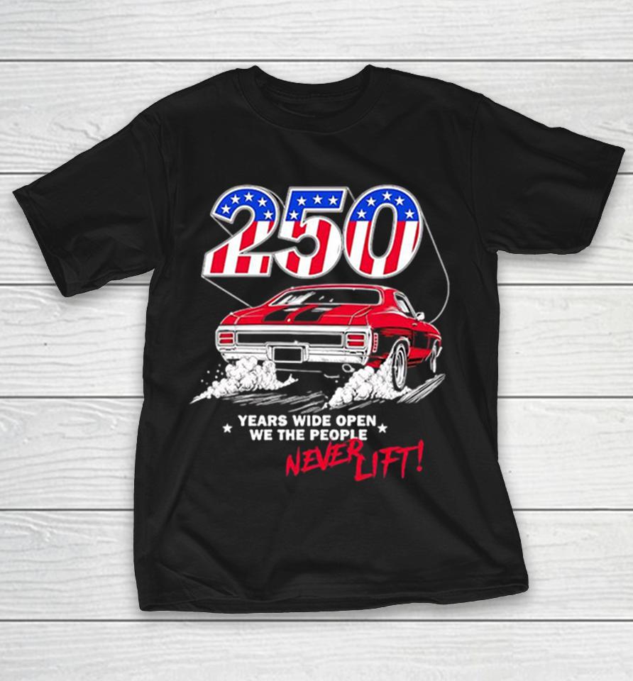 250 years wide open we the people never lift red muscle car patriotic racing Shirts