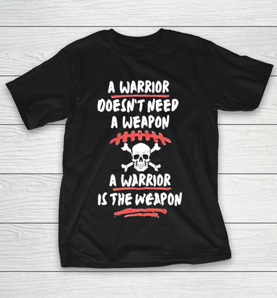 A Warrior Does Not Need A Weapon A Warrior Is The Weapon Football Skull Shirts 1 A Warrior Does Not Need A Weapon A Warrior Is The Weapon Football Skull Shirts