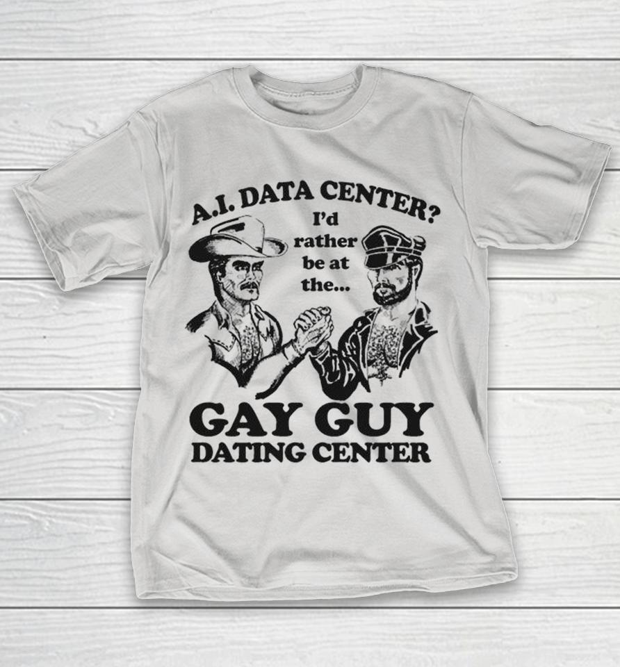 Ai Data Center I’d Rather Be At The Gay Guy Dating Center Shirts 1 Ai Data Center I’d Rather Be At The Gay Guy Dating Center Shirts