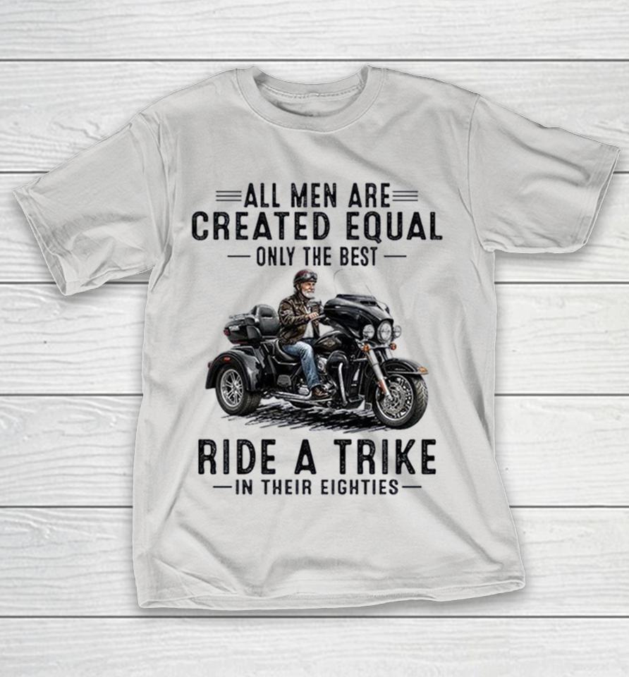 All Men Are Created Equal Only The Best Ride A Trike In Their Eighties Shirts 1 All Men Are Created Equal Only The Best Ride A Trike In Their Eighties Shirts