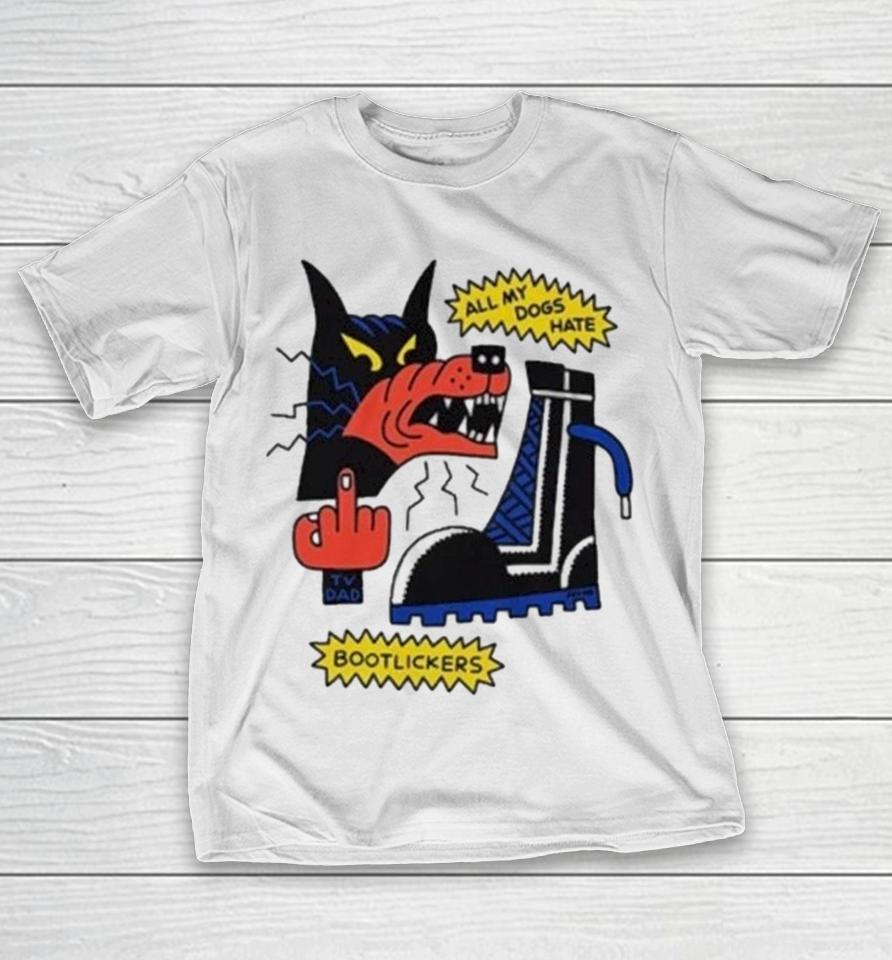 All My Dogs Hate Bootlickers Tv Dad Shirts 1 All My Dogs Hate Bootlickers Tv Dad Shirts