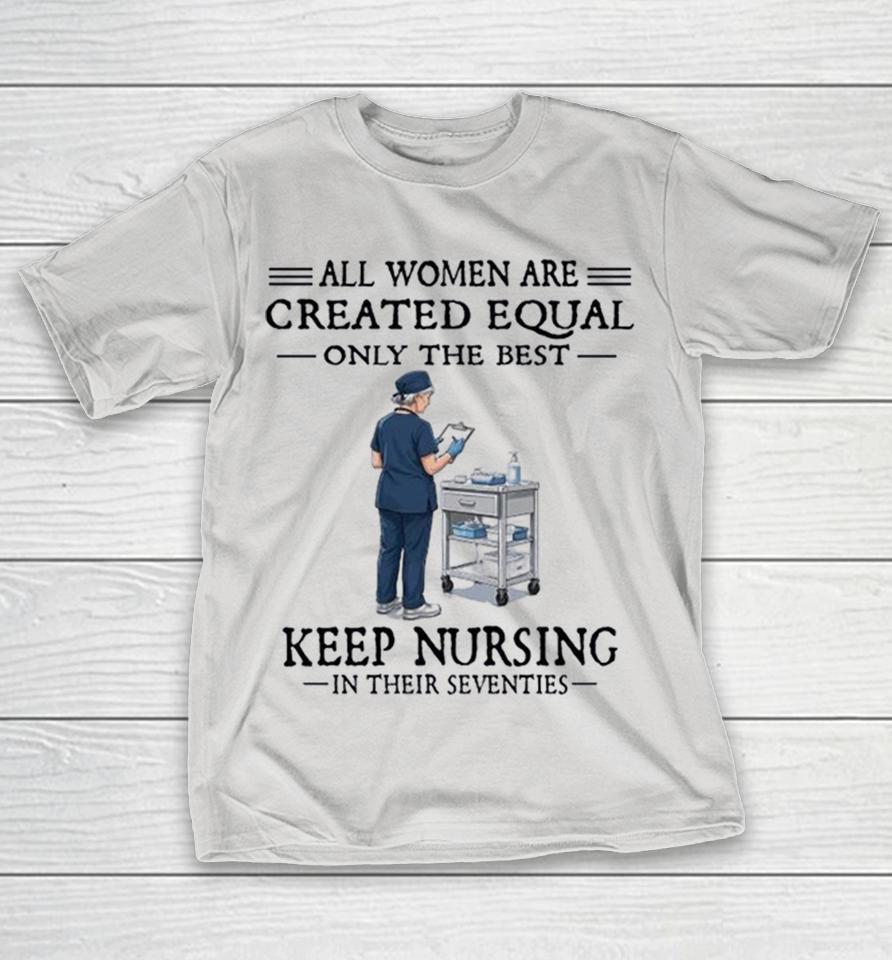 All Women Are Created Equal Only The Best Keep Nursing In Their Seventies Shirts 1 All Women Are Created Equal Only The Best Keep Nursing In Their Seventies Shirts