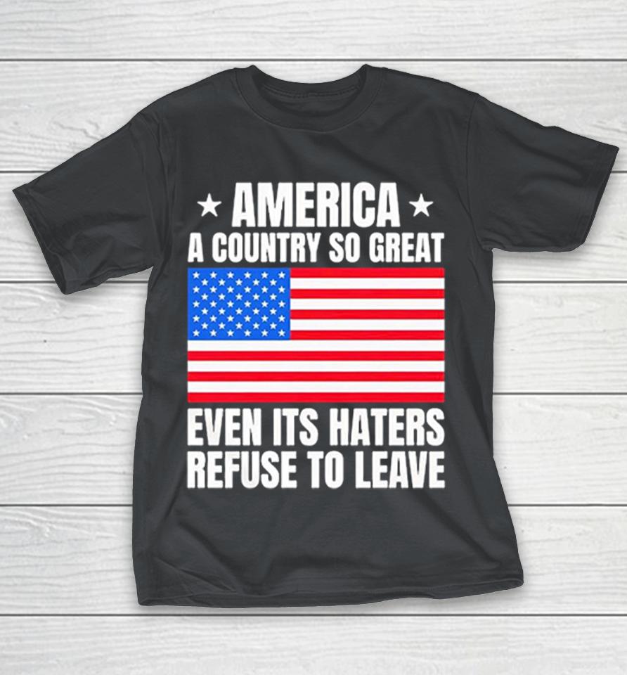 America A Country So Great Even Its Haters Refuse To Leave Shirts 1 America A Country So Great Even Its Haters Refuse To Leave Shirts