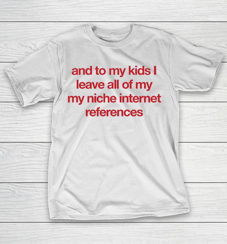 And To My Kids I Leave All Of My My Niche Internet References Shirts 1 And To My Kids I Leave All Of My My Niche Internet References Shirts