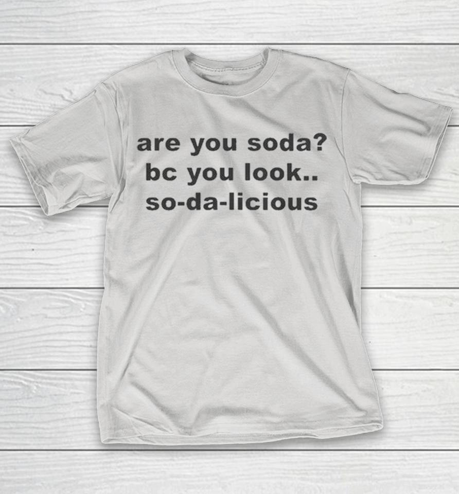 Are You Soda Bc You Look So Da Licious Shirts 1 Are You Soda Bc You Look So Da Licious Shirts