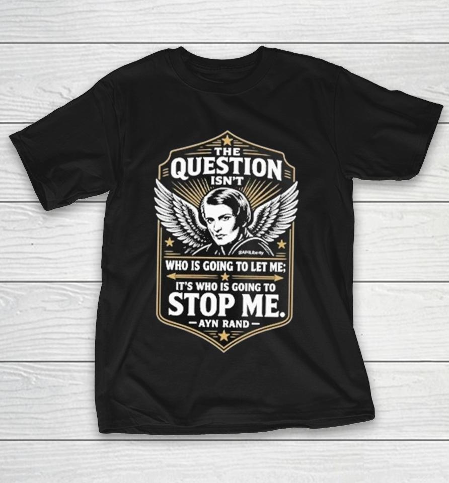 Ayn Rand The Question Isn’t Who Is Going To Let Me It’s Who Is Going To Stop Me Shirts 1 Ayn Rand The Question Isn’t Who Is Going To Let Me It’s Who Is Going To Stop Me Shirts