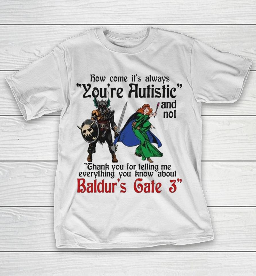 Baldur’s Gate 3 How Come It’s Always You’re Autistic And Never Thank You For Telling Me Everything You Know About A Video Game Shirts 1 Baldur’s Gate 3 How Come It’s Always You’re Autistic And Never Thank You For Telling Me Everything You Know About A Video Game Shirts