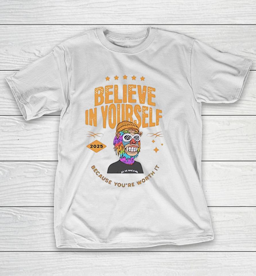 Believe In Yourself 2025 All We Have Is Now Because You Are Worth It Shirts 1 Believe In Yourself 2025 All We Have Is Now Because You Are Worth It Shirts