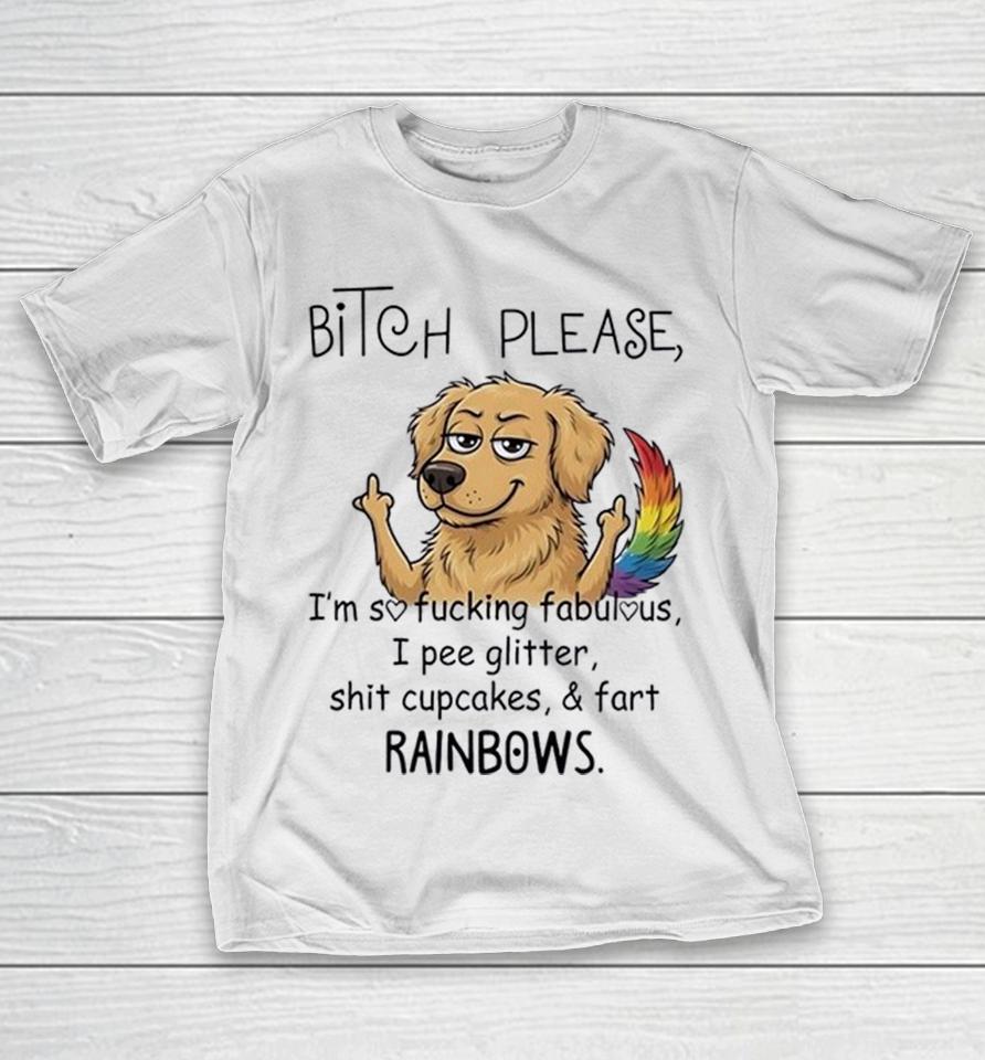 Bitch Please Im So Fucking Fabulous I Pee Glitter Shit Cupcakes And Fart Rainbows Shirts 1 Bitch Please Im So Fucking Fabulous I Pee Glitter Shit Cupcakes And Fart Rainbows Shirts