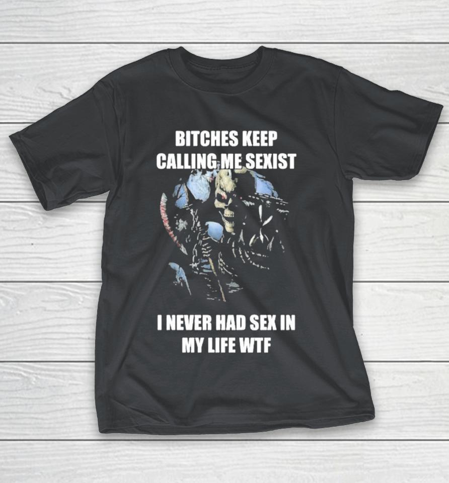 Bitches Keep Calling Me Sexist I Never Had Sex In My Life Wtf Axe Hourglass Shirts 1 Bitches Keep Calling Me Sexist I Never Had Sex In My Life Wtf Axe Hourglass Shirts