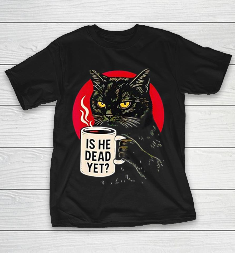 Black Cat Grumpy Feline Coffee Is He Dead Ye Shirts 1 Black Cat Grumpy Feline Coffee Is He Dead Ye Shirts