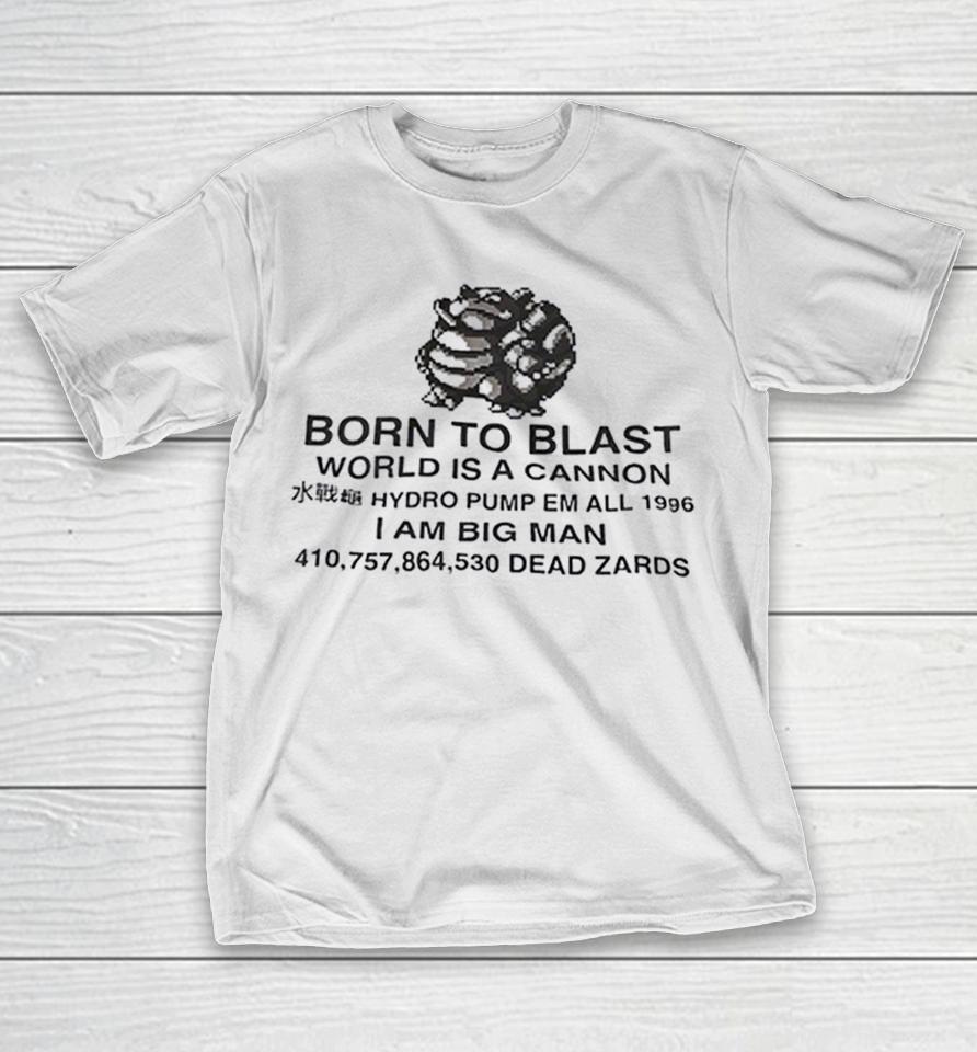 Blastoise Born To Blast World Is A Cannon Hydro Pump Em All 1996 I Am Big Man Shirts 1 Blastoise Born To Blast World Is A Cannon Hydro Pump Em All 1996 I Am Big Man Shirts