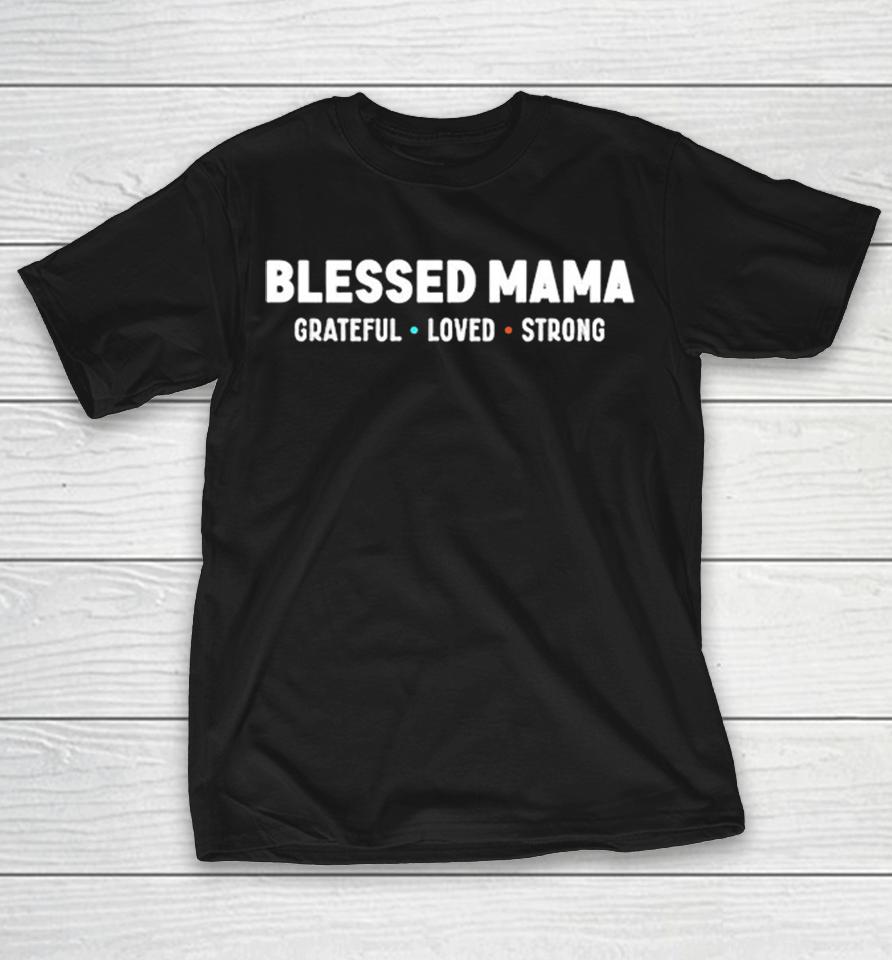 Blessed Mama Grateful Loved Strong Motherhood Parenting Family Inspirational Shirts 1 Blessed Mama Grateful Loved Strong Motherhood Parenting Family Inspirational Shirts