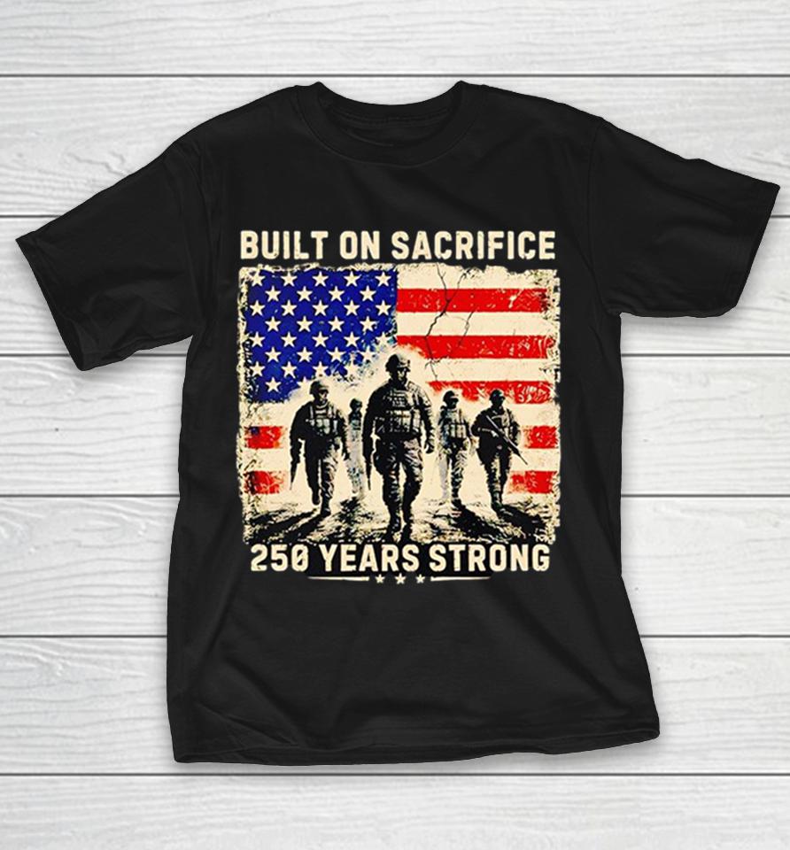 Built On Sacrifice 250 Years Strong United States Flag Patriotic Military Shirts 1 Built On Sacrifice 250 Years Strong United States Flag Patriotic Military Shirts