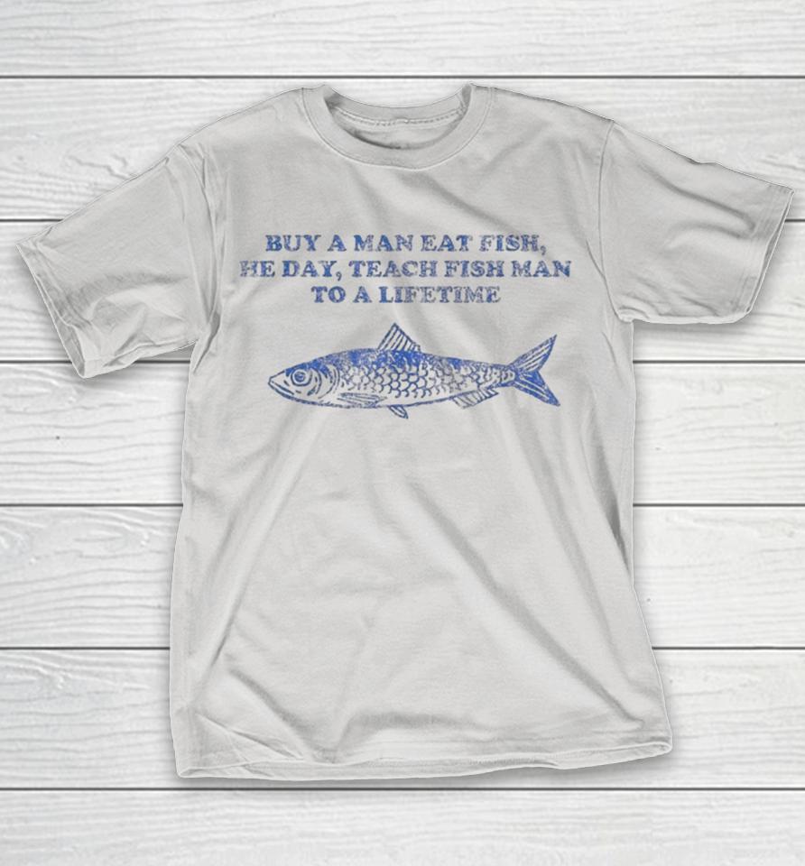 Buy A Man Eat Fish He Day Fish Teach Man, For A Lifetime Shirts 1 Buy A Man Eat Fish He Day Fish Teach Man, For A Lifetime Shirts