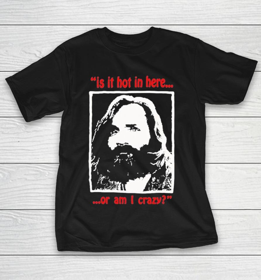 Charles Manson Is It Hot In Here Or Am I Crazy Shirts 1 Charles Manson Is It Hot In Here Or Am I Crazy Shirts
