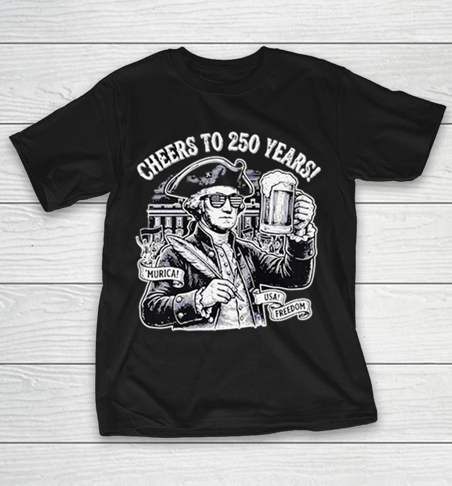 Cheers To 250 Years George Washington Raising Beer Patriotic Funny Shirts 1 Cheers To 250 Years George Washington Raising Beer Patriotic Funny Shirts
