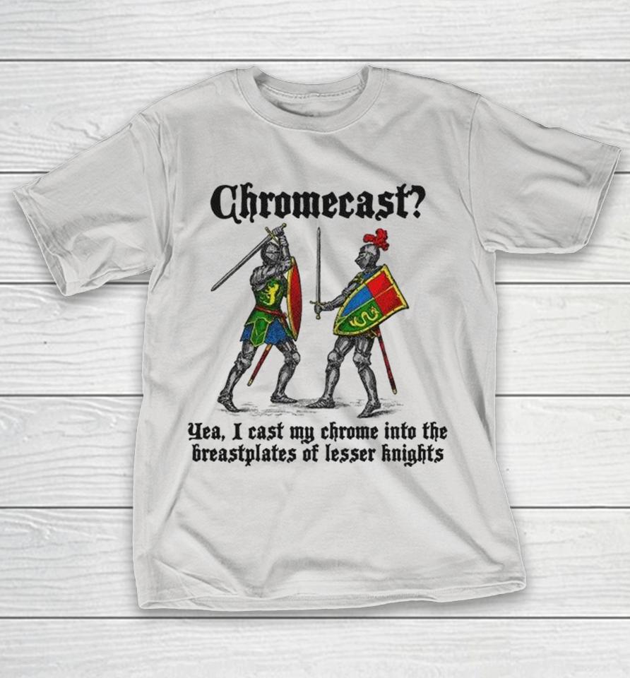Chromecast Yeah, I Cast My Chrome Into The Breastplates Of Lesser Knights Sword Shirts 1 Chromecast Yeah, I Cast My Chrome Into The Breastplates Of Lesser Knights Sword Shirts