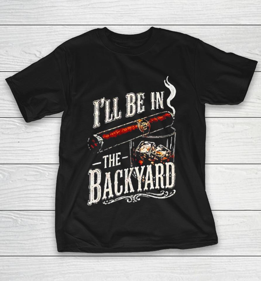 Cigar Whiskey Glass Ice Smoke Hobby Patio Deck Ill Be In The Backyard Shirts 1 Cigar Whiskey Glass Ice Smoke Hobby Patio Deck Ill Be In The Backyard Shirts