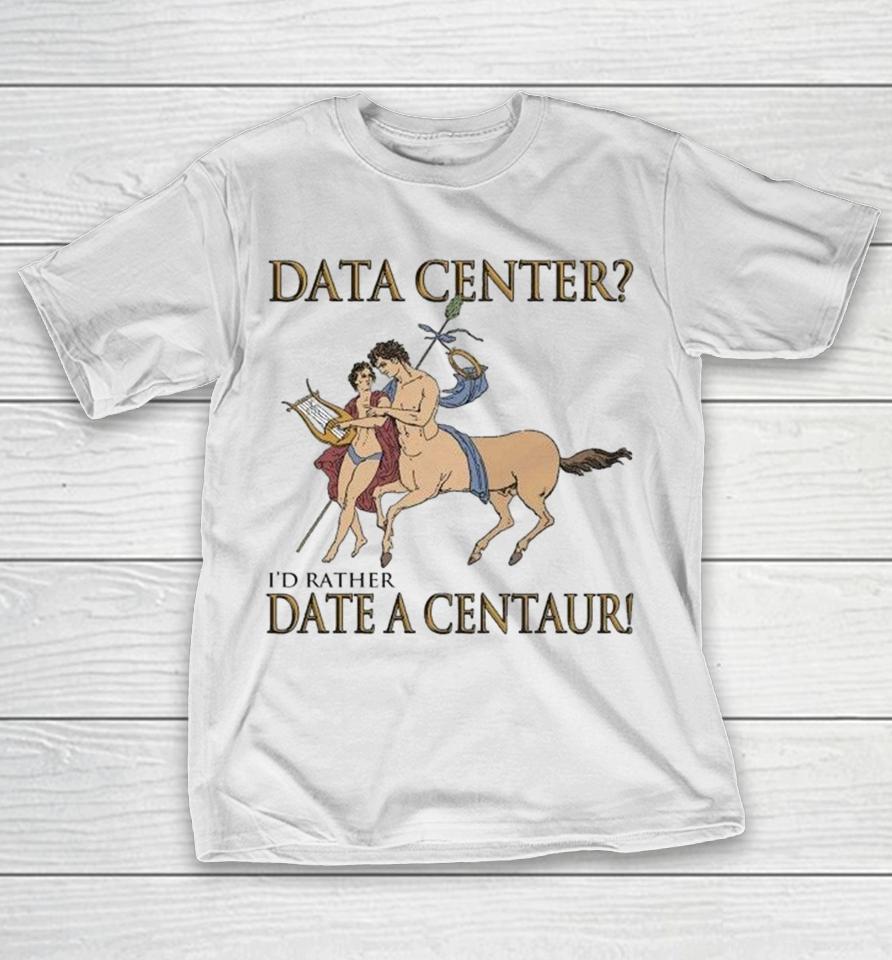 Data Center I’d Rather Date A Centaur! Shirts 1 Data Center I’d Rather Date A Centaur! Shirts
