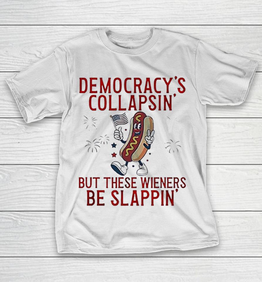 Democracy Is Collapsin But These Wieners Be Slappin Shirts 1 Democracy Is Collapsin But These Wieners Be Slappin Shirts