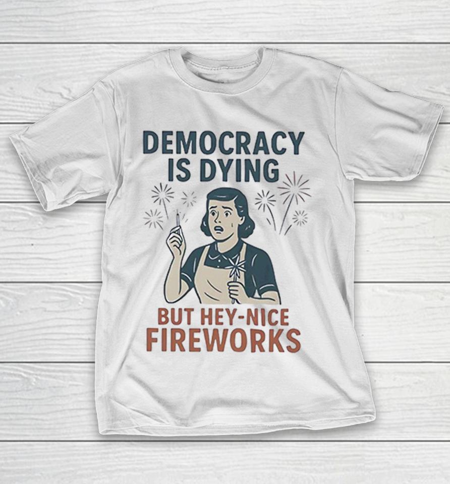 Democracy Is Dying But Hey Nice Fireworks Sarcastic Political Commentary Humor Shirts 1 Democracy Is Dying But Hey Nice Fireworks Sarcastic Political Commentary Humor Shirts