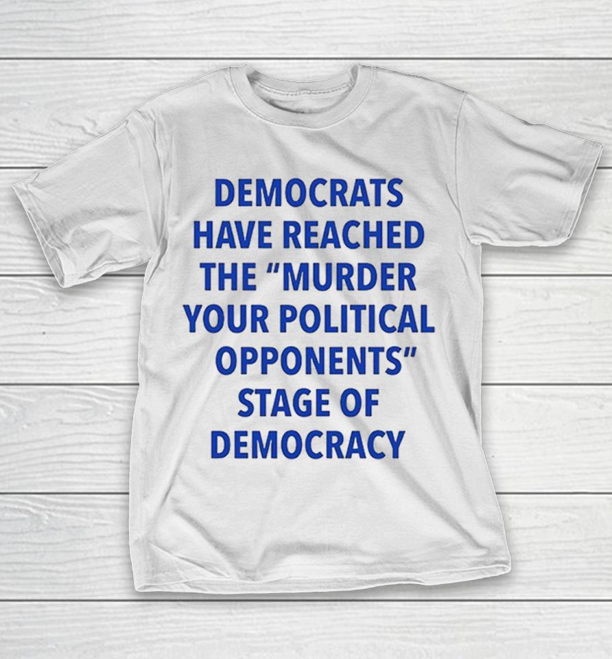 Democrats Have Reached The Murder Your Political Opponents Stage Of Democracy Shirts 1 Democrats Have Reached The Murder Your Political Opponents Stage Of Democracy Shirts