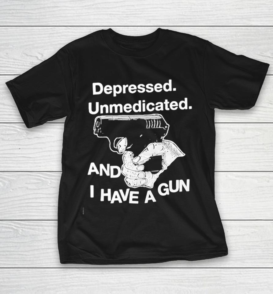 Depressed Unmedicated And I Have A Gun Shirts 1 Depressed Unmedicated And I Have A Gun Shirts