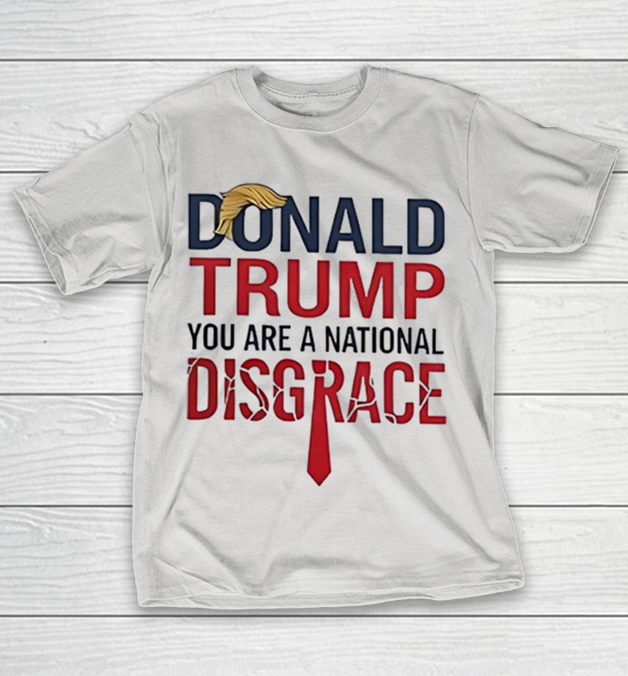 Donald Trump You Are A National Disgrace Shirts 1 Donald Trump You Are A National Disgrace Shirts
