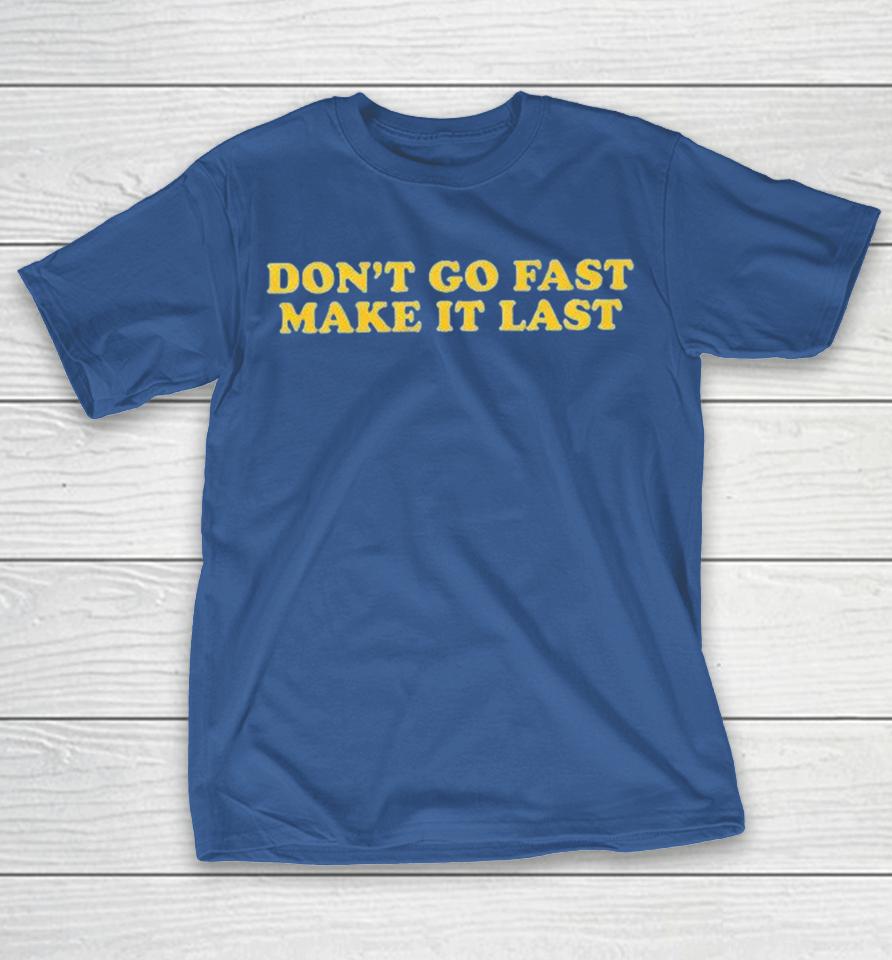 Don’t Go Fast Make It Last Shirts 1 Don’t Go Fast Make It Last Shirts