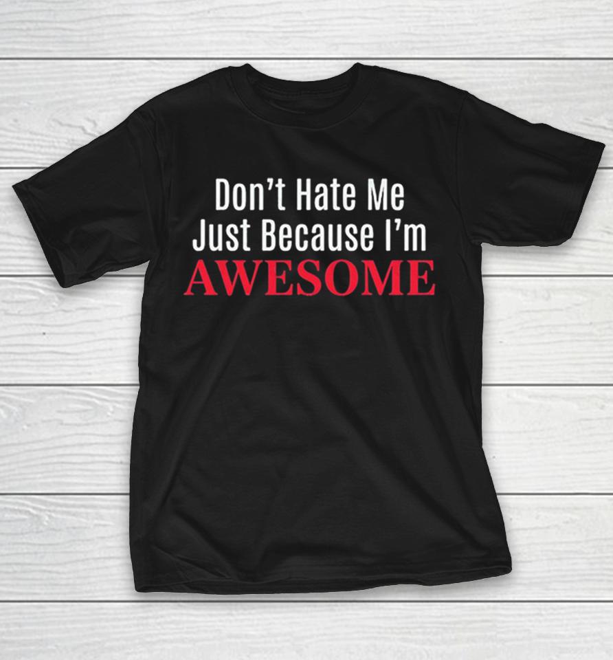 Dont Hate Me Just Because Im Awesome Shirts 1 Dont Hate Me Just Because Im Awesome Shirts