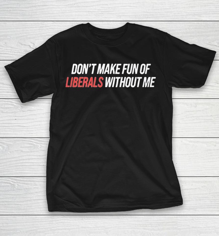 Don’t Make Fun Of Liberals Without Me Shirts 1 Don’t Make Fun Of Liberals Without Me Shirts