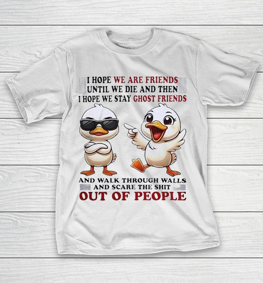 Ducks I Hope We Are Friends Until We Die And Then I Hope We Stay Ghost Friends Shirts 1 Ducks I Hope We Are Friends Until We Die And Then I Hope We Stay Ghost Friends Shirts