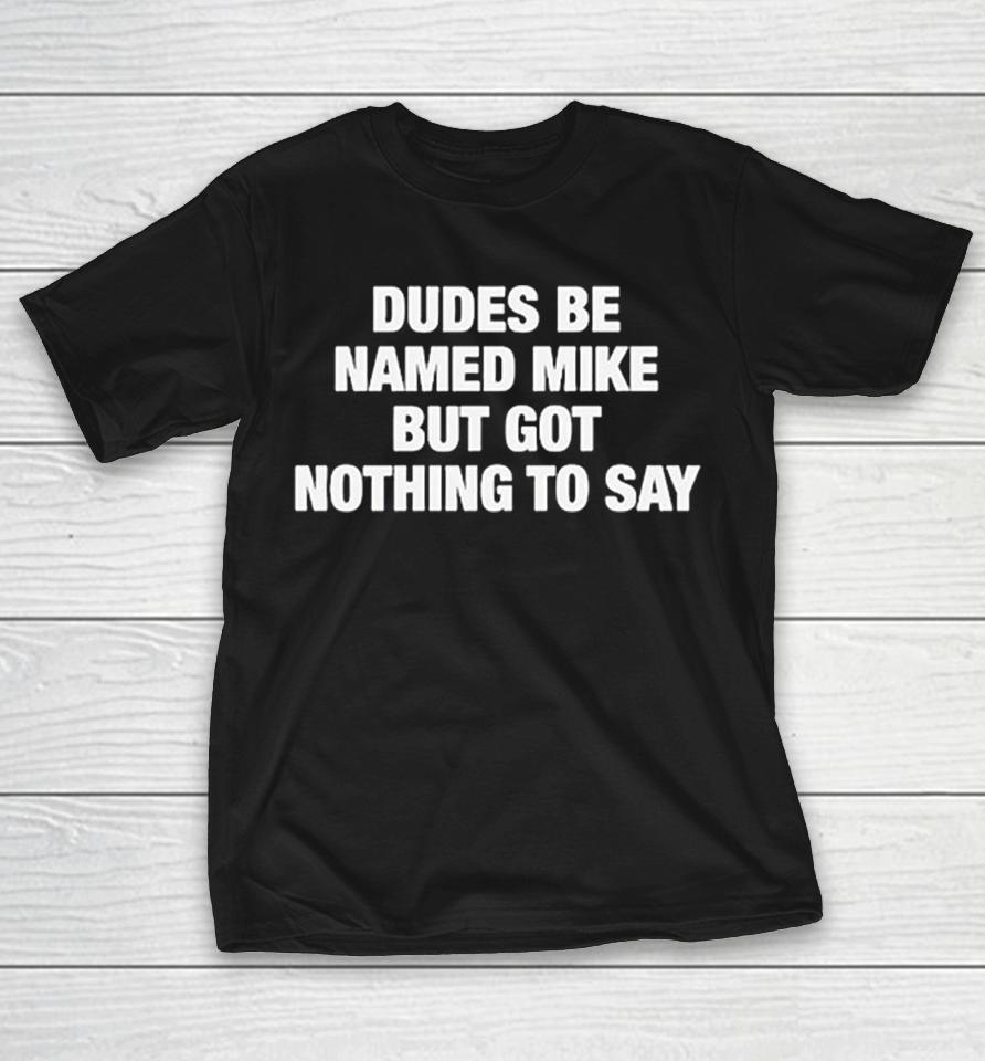 Dudes Be Named Mike But Got Nothing To Say Funny Graphic Shirts 1 Dudes Be Named Mike But Got Nothing To Say Funny Graphic Shirts