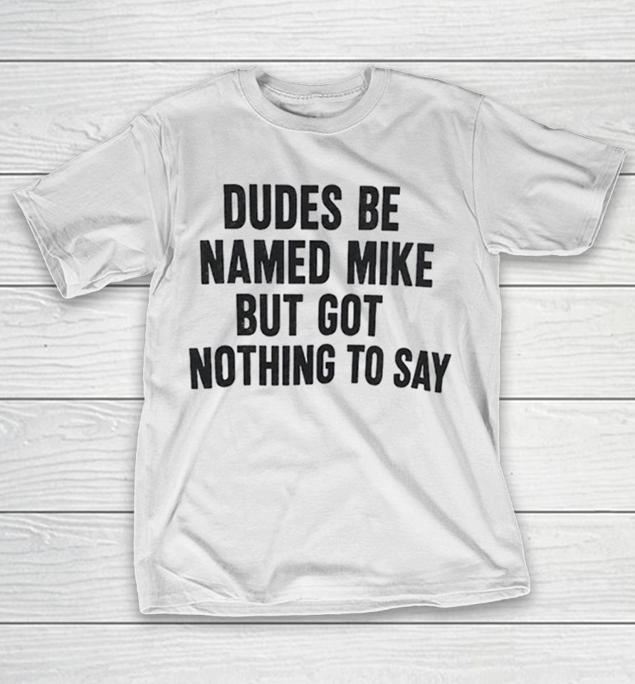 Dudes Be Named Mike But Got Nothing To Say Shirts 1 Dudes Be Named Mike But Got Nothing To Say Shirts