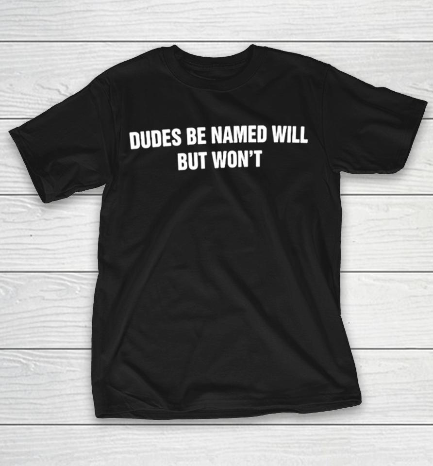 Dudes Be Named Will But Won’t Text Shirts 1 Dudes Be Named Will But Won’t Text Shirts