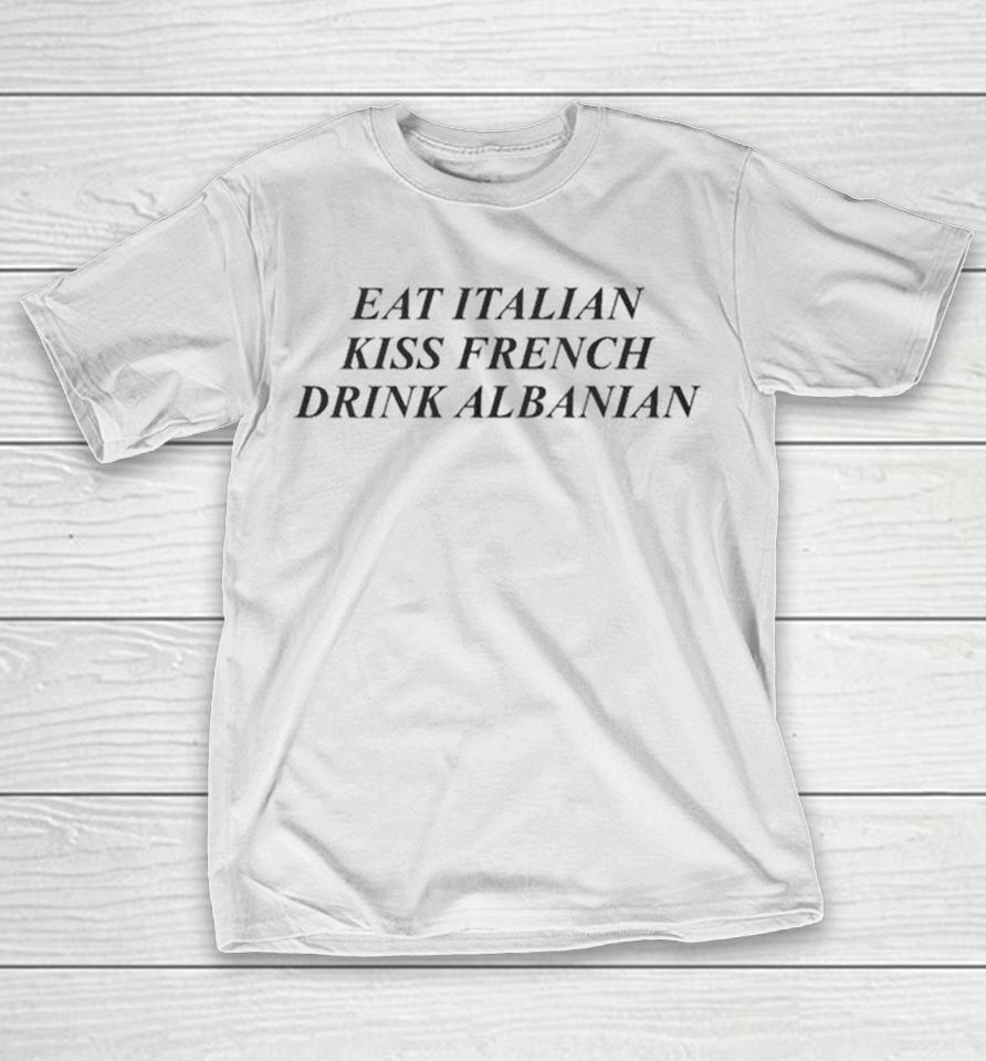 Eat Italian Kiss French Drink Albanian Shirts 1 Eat Italian Kiss French Drink Albanian Shirts