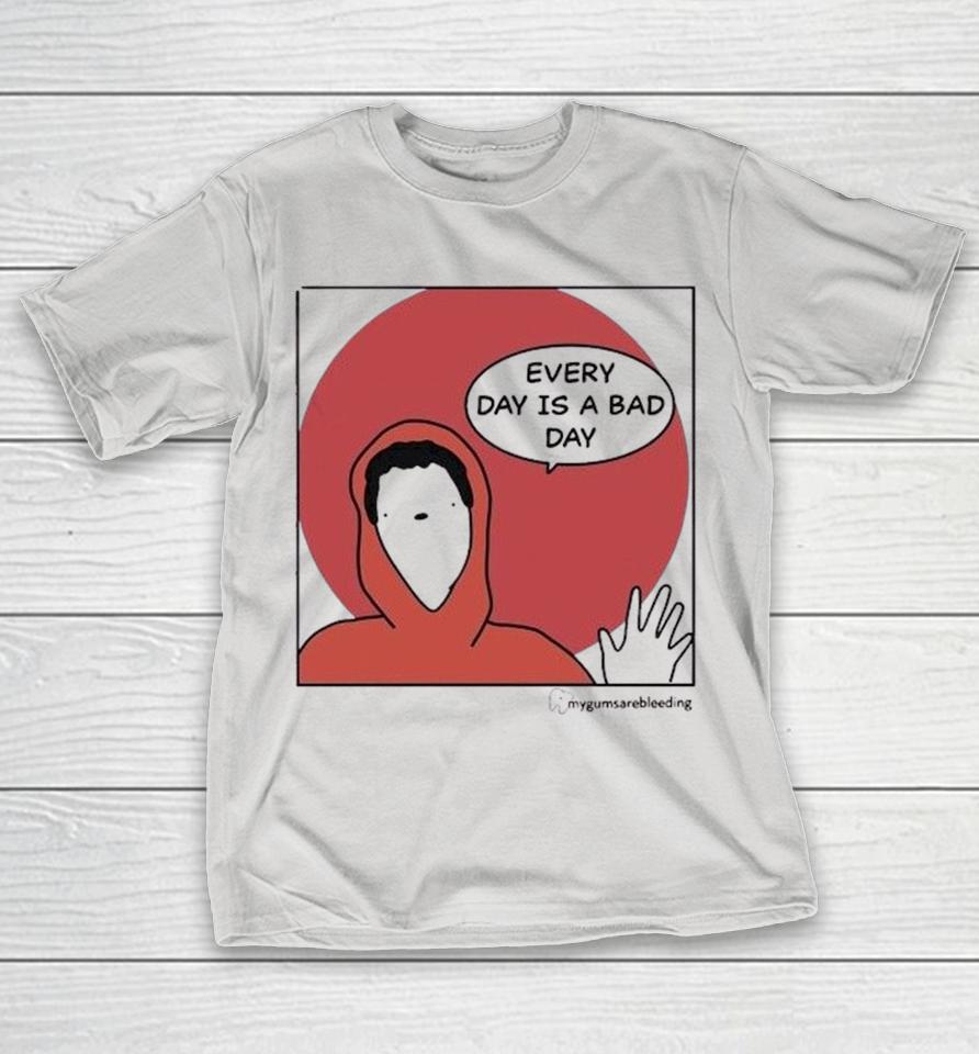 Every Day Is A Bad Day Mygumsarebleeding Shirts 1 Every Day Is A Bad Day Mygumsarebleeding Shirts