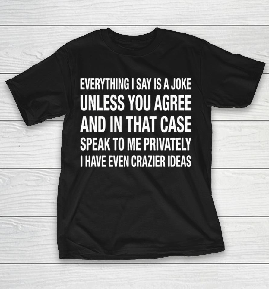 Everything I Say Is A Joke Unless You Agree With Me And In That Case Speak To Me Privately Text Shirts 1 Everything I Say Is A Joke Unless You Agree With Me And In That Case Speak To Me Privately Text Shirts