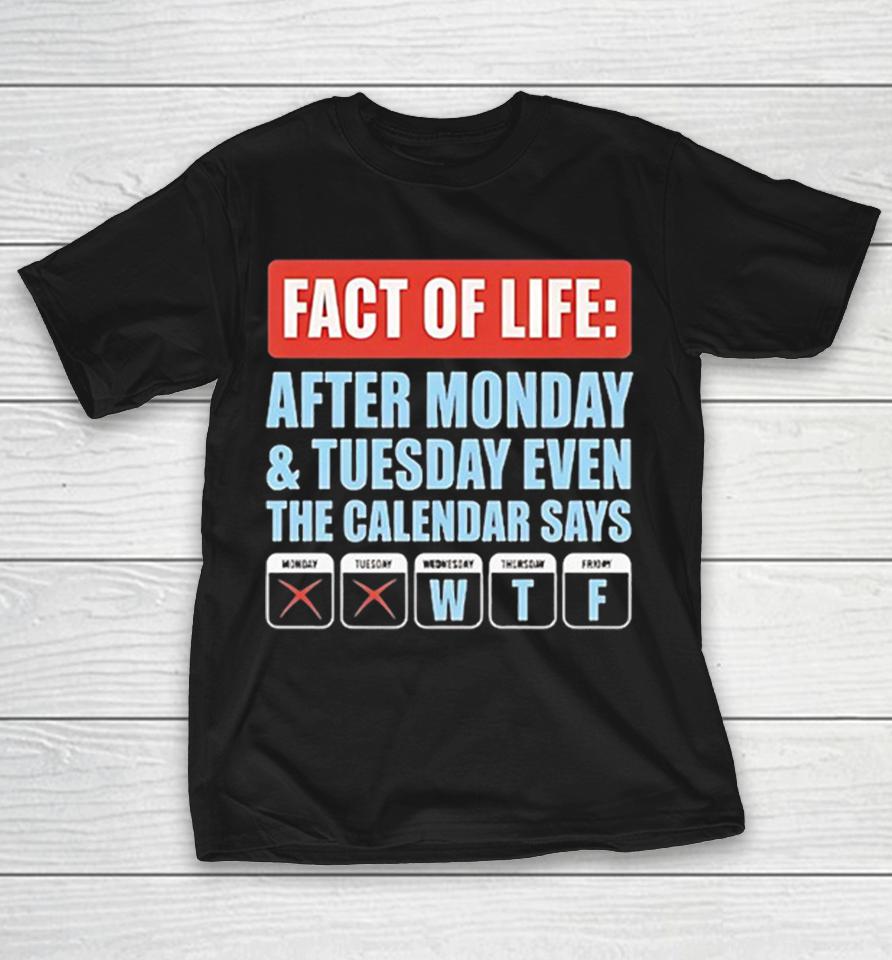 Fact Of Life After Monday Tuesday Even The Calendar Says Wtf Shirts 1 Fact Of Life After Monday Tuesday Even The Calendar Says Wtf Shirts