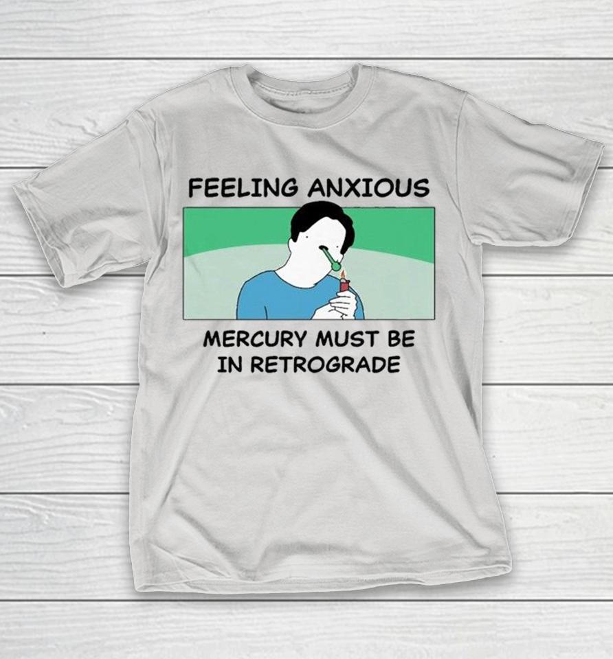 Feeling Anxious Mercury Must Be In Retrograde Shirts 1 Feeling Anxious Mercury Must Be In Retrograde Shirts