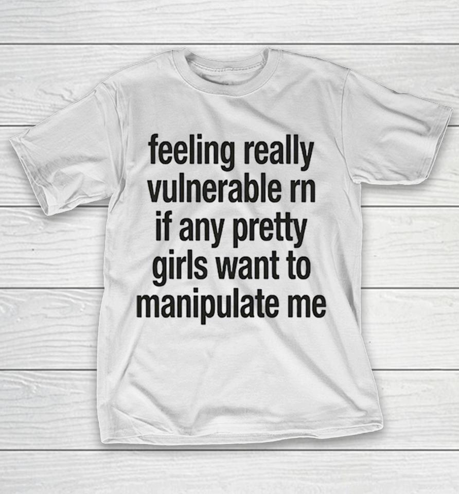 Feeling Really Vulnerable Rn If Any Pretty Girls Want To Manipulate Me Shirts 1 Feeling Really Vulnerable Rn If Any Pretty Girls Want To Manipulate Me Shirts