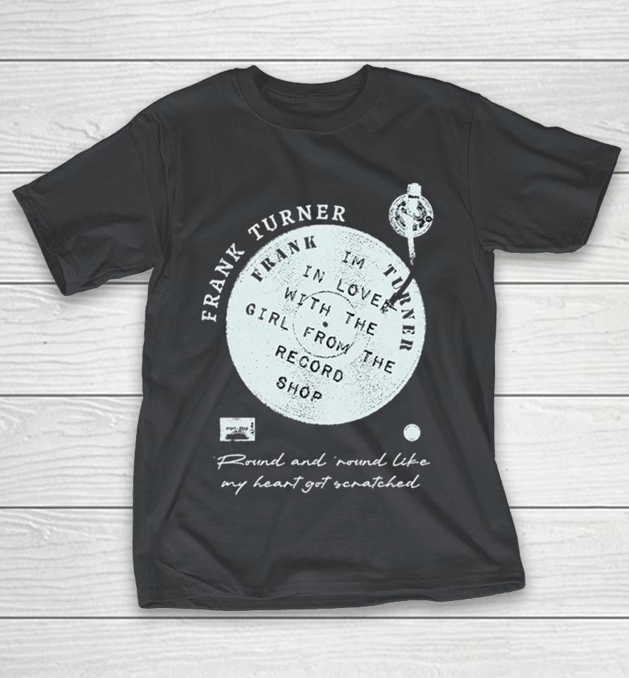 Frank Turner I’m In Love With The Girl From The Record Shop Round And Round Like My Heart Got Scratched Shirts 1 Frank Turner I’m In Love With The Girl From The Record Shop Round And Round Like My Heart Got Scratched Shirts