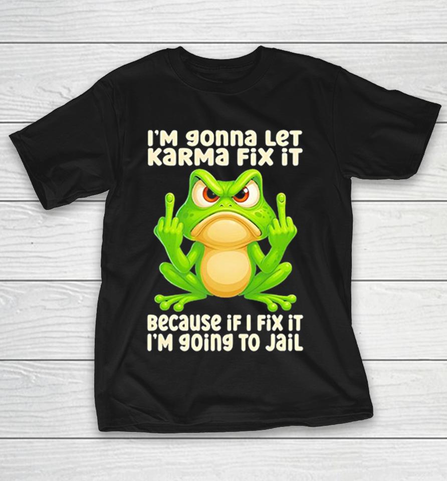 Frog Middle Finger I’m Gonna Let Karma Fix It Because If I Fix It I’m 90Ing To Jail Shirts 1 Frog Middle Finger I’m Gonna Let Karma Fix It Because If I Fix It I’m 90Ing To Jail Shirts