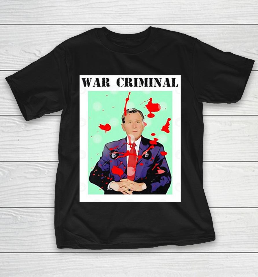 George W Bush War Criminal Parody Protest Politics Activist Politics Shirts 1 George W Bush War Criminal Parody Protest Politics Activist Politics Shirts