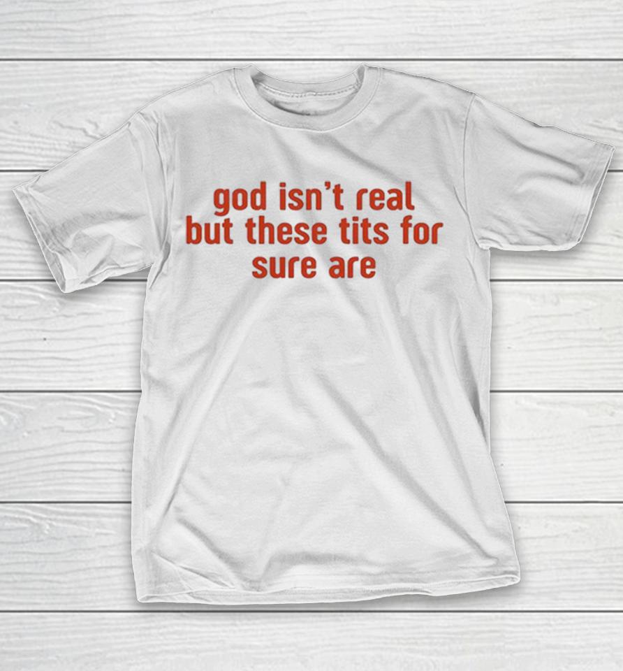 God Isn’t Real But These Tits For Sure Are Shirts 1 God Isn’t Real But These Tits For Sure Are Shirts