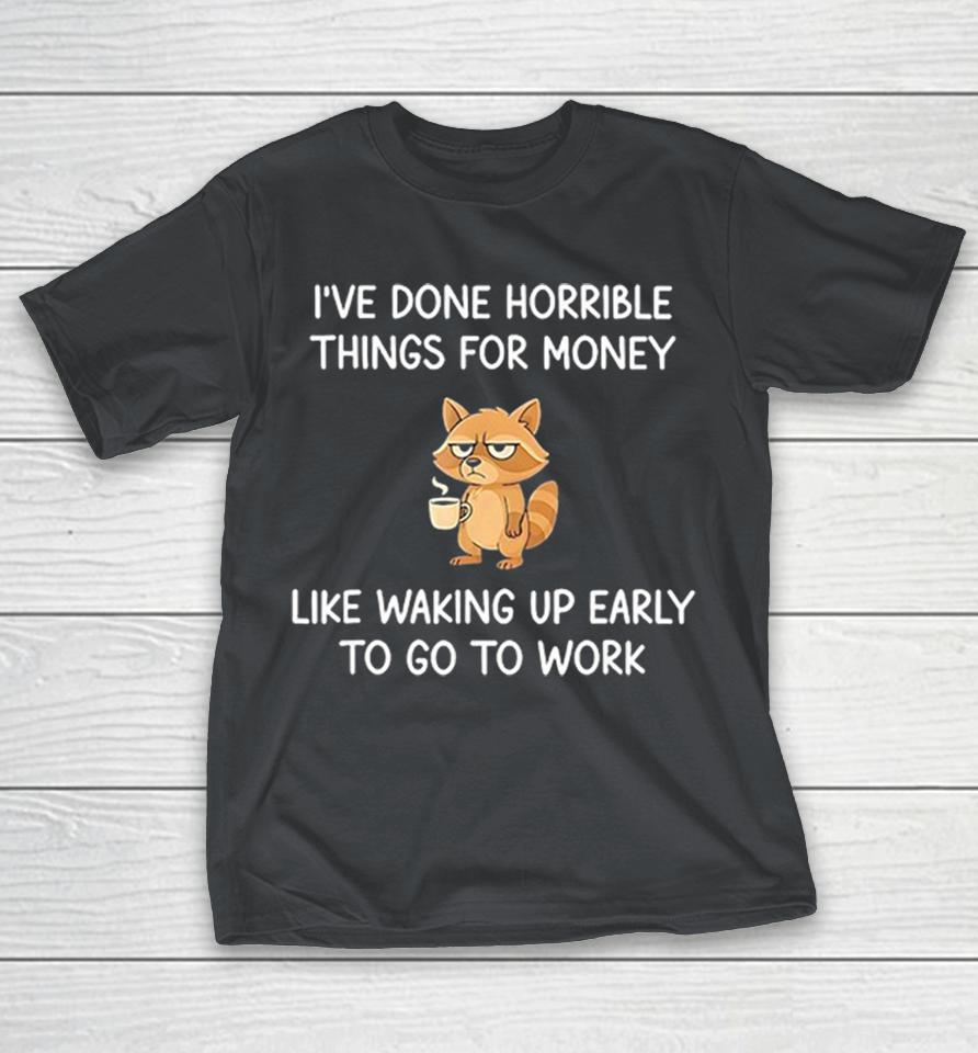 Grumpy Raccoon I’ve Done Horrible Things For Money Like Waking Up Early To Go To Work Shirts 1 Grumpy Raccoon I’ve Done Horrible Things For Money Like Waking Up Early To Go To Work Shirts