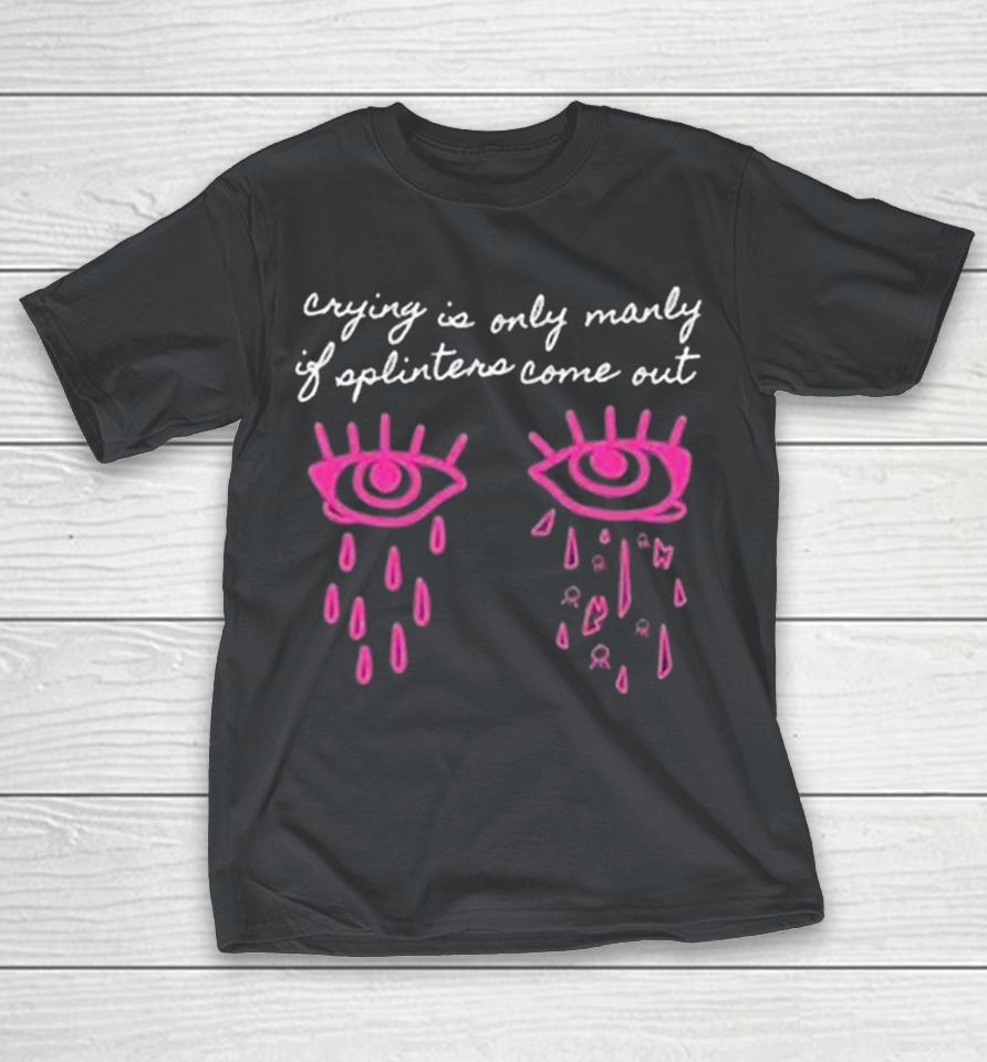 Hail The Sun Crying Is Only Manly If Splinters Come Out Splinters Eyes Shirts 1 Hail The Sun Crying Is Only Manly If Splinters Come Out Splinters Eyes Shirts