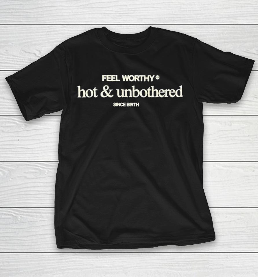 Hot &Amp; Unbothered Feel Worthy Since Birth Shirts 1 Hot &Amp; Unbothered Feel Worthy Since Birth Shirts